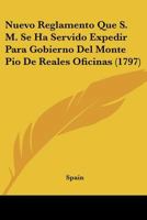 Nuevo Reglamento Que S. M. Se Ha Servido Expedir Para Gobierno Del Monte Pio De Reales Oficinas (1797) 1166282155 Book Cover