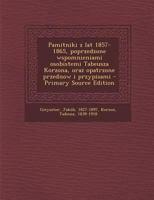Pamitniki z lat 1857-1865, poprzedzone wspomnieniami osobistemi Tabeusza Korzona, oraz opatrzone przednow i przypisami 1179889959 Book Cover