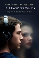 Many Useful Things About 13 Reasons Why: Every Fan Of The Film Should To Know: 13 Reasons Why Book For Fan B08R4956FJ Book Cover