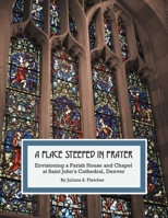 A Place Steeped in Prayer: Envisioning a Parish House and Chapel at Saint John's Cathedral, Denver B0B31V7GH9 Book Cover