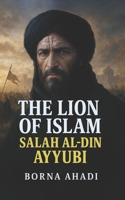 The Lion of Islam: Salah al-Din Ayyubi B0DZN3YSJY Book Cover