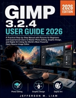 GIMP 3.2.4 User Guide 2026: A Practical Step-by-Step Manual with PICTURES for Beginners and Experienced Users to Master Photo Editing, Graphic Design, ... Most Powerful Open-Source Image Editor B0HFLVC1LX Book Cover