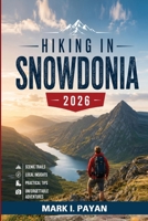 Hiking in Snowdonia 2026: The Practical Guide to Snowdon (Yr Wyddfa) Routes—Easy Route Selection, Mistake-Proof Planning, Weather Strategies, Hidden Trails & Smart Itineraries in Eryri B0HG87YQH5 Book Cover
