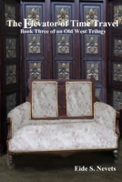 The Elevator of Time Travel: Book Three of an Old West Trilogy B096TR8BRY Book Cover