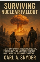 Surviving Nuclear Fallout: A Step-by-Step Guide to Building Shelters, Stocking Supplies, and Protecting Your Family When the Unthinkable Happens B0FTLS56SY Book Cover