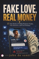 FAKE LOVE, REAL MONEY: 15 True Stories of Online Romance Scams, Fake Identities, and Lost Fortunes B0HF84T1X1 Book Cover