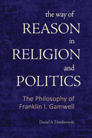 The Way of Reason in Religion and Politics: The Philosophy of Franklin I. Gamwell B0FT74BMJ5 Book Cover