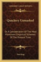 Quackery Unmasked, or a Consideration of the Most Prominent Empirical Schemes of the Present Time: With an Enumeration of Some of the Causes Which Contribute to Their Support (Classic Reprint) 1522855289 Book Cover