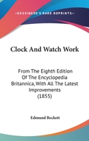 Clock and Watch Work [By E. Beckett]. From the 8Th Ed. of the Encyclop�dia Britannica, With Improvements 1436808723 Book Cover
