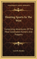 Hunting Sports In The West: Comprising Adventures Of The Most Celebrated Hunters And Trappers 1162745231 Book Cover