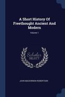 A Short History of Freethought, Ancient and Modern; Volume 1 1533066531 Book Cover