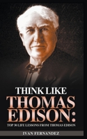 Think Like Thomas Edison: Top 30 Life Lessons from Thomas Edison 1393203434 Book Cover
