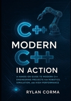 Modern C++ in Action: A Hands-On Guide to Modern C++ Engineering Projects for Robotics, Simulation, and High-Performance Applications B0G573H9DK Book Cover