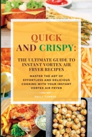 Quick and Crispy: Master the Art of Effortless and Delicious Cooking with Your Instant Vortex Air Fryer 1803624248 Book Cover
