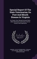Special Report Of The State Veterinarian On Foot And Mouth Disease In Virginia: Its Cause, How Spread Among Cattle, Other Ruminants And Swine, And Its Control And Eradication 134638102X Book Cover