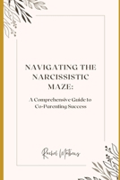Navigating the Narcissistic Maze: A Comprehensive Guide to Co-Parenting Success B0CTF7GHBM Book Cover