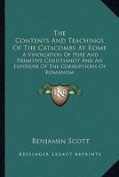 The Contents And Teachings Of The Catacombs At Rome: A Vindication Of Pure And Primitive Christianity And An Exposure Of The Corruptions Of Romanism 1162940662 Book Cover