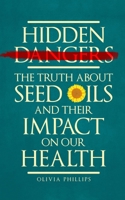 Hidden Dangers: The Truth About Seed Oils and Their Impact on Our Health B0C2SPYYRJ Book Cover