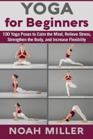 Yoga for Beginners: 100 Yoga Poses to Calm the Mind, Relieve Stress, Strengthen the Body, and Increase Flexibility 1985024632 Book Cover