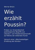 Wie erzählt Poussin? Proben zur Anwendbarkeit poetologischer Begriffe aus Literatur- und Theaterwissenschaft auf Werke der bildenden Kunst. Versuch ... Erhellung der Künste" 3735778771 Book Cover