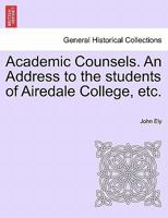 Academic Counsels. An Address to the students of Airedale College, etc. 124091556X Book Cover