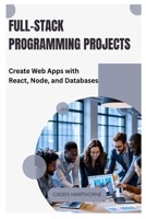 Full-Stack Programming Projects: Create Web Apps with React, Node, and Databases B0FJ78MXN2 Book Cover