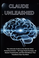 CLAUDE UNLEASHED: The Ultimate Guide to the World's Most Powerful AI Brain — 50 Copy-Paste Prompts, 10 Master Frameworks, and Real Workflows That Transform How You Work B0GPCCNRXB Book Cover