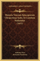 Historia Veterum Episcoporum Ultrajectinae Sedis, Et Comitum Hollandiae (1612) 1166058875 Book Cover