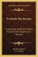 To Break The Barrier: A Historical Novel Of A Hero's Triumph Over Bigotry And Tyranny 1163825298 Book Cover