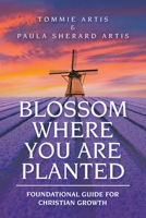 BLOSSOM WHERE YOU ARE PLANTED: Foundational Guide for Christian Growth 1664161163 Book Cover