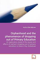 Orphanhood and the phenomenon of dropping out of Primary Education: An exploratory study of the causes and effects of orphans' dropping out of primary education in Gweru City, Zimbabwe 3639174224 Book Cover