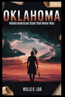 Oklahoma: Native American State That Never Was: The Struggle for Sovereignty in the Heart of Indian Territory B0FKND5417 Book Cover