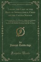 Logan, the Last of the Race of Shikellemus, Chief of the Cayuga Nation: A Dramatic Piece; To Which Is Added, the Dialogue of the Backwoodsman and the Dandy, First Recited at the Buffaloe Seminary, Jul 127584961X Book Cover