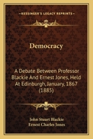 Democracy: A Debate Between Professor Blackie And Ernest Jones, Held At Edinburgh, January, 1867 1145302521 Book Cover