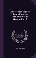 Stories from English History from the Lord Protector to Victoria, Part 3 1357583559 Book Cover