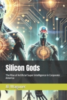 Silicon Gods: The Rise of Artificial Super Intelligence in Corporate America B0DPVBTXQN Book Cover