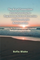 The Art of Connection: Understanding the Psychology Behind Attraction and Meaningful Relationships- Unlocking the Secrets to Building Deep Emotional Bonds and Lasting Partnerships B0FNLWHS4F Book Cover