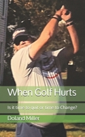 When Golf Hurts: Is it time to quit or time to Change? 1725066343 Book Cover