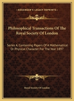 Philosophical Transactions Of The Royal Society Of London: Series A, Containing Papers Of A Mathematical Or Physical Character For The Year 1897 0548300437 Book Cover