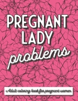 Pregnant Lady Problems: An Adult Coloring Book for Pregnant Women ~ 30 Snarky, Sassy and Funny Coloring Pages for Relaxation for Moms to Be B08XZCYW1G Book Cover