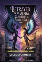 Betrayed by an Alpha, Claimed by an Eldritch King (BOOK 2): A Fated Mates Rejected Mate Shifter Romance B0GX58595L Book Cover