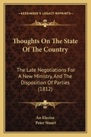 Thoughts on the State of the Country: The Late Negotiations for a New Ministry, and the Disposition of Parties at the Close of the Last Session of Parliament, July 29, 1812: Including Observations on  1141672480 Book Cover