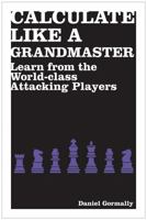 Calculate Like a Grandmaster: Learn from the World-Class Attacking Players 1906388695 Book Cover