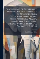 Descriptions of Apparently New Species and Subspecies of Mammals from California, Oregon, the Kenai Peninsula, Alaska, and Lower California, Mexico Volume Fieldiana Zoology V.3, No.10 1149899050 Book Cover