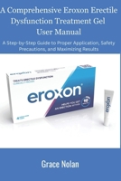 A Comprehensive Eroxon Erectile Dysfunction Treatment Gel User Manual: A Step-by-Step Guide to Proper Application, Safety Precautions, and Maximizing Results B0FWBJ7P7W Book Cover