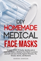 DIY Homemade Medical Face Masks: 10 EASY STEPS TO Easily, Quickly and at Low-cost Make: a Medical Face Mask to protect yourself and your family Against Diseases, Flu, Viruses, Germs, and Bacteria B088N7ZGCS Book Cover