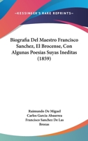 Biografia Del Maestro Francisco Sanchez, El Brocense, Con Algunas Poesias Suyas Ineditas (1859) 1161027009 Book Cover
