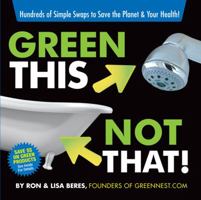 Green This, Not That!: Hundreds of Simple Swaps to Save the Planet 0762438770 Book Cover