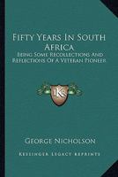 Fifty Years in South Africa: Being Some Recollections and Reflections of a Veteran Pioneer (Classic Reprint) 1241584761 Book Cover