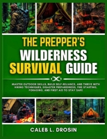 The Prepper's Wilderness Survival Guide: Master Outdoor Skills, Build Self-Reliance, and Thrive with Hiking Techniques, Disaster Preparedness, Fire Starting, Foraging, and First Aid to Stay Safe B0F2P4VJD5 Book Cover